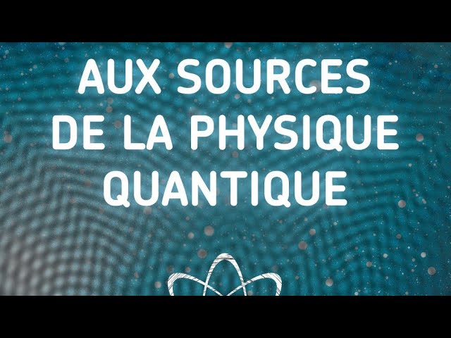 Aux sources de la physique quantique