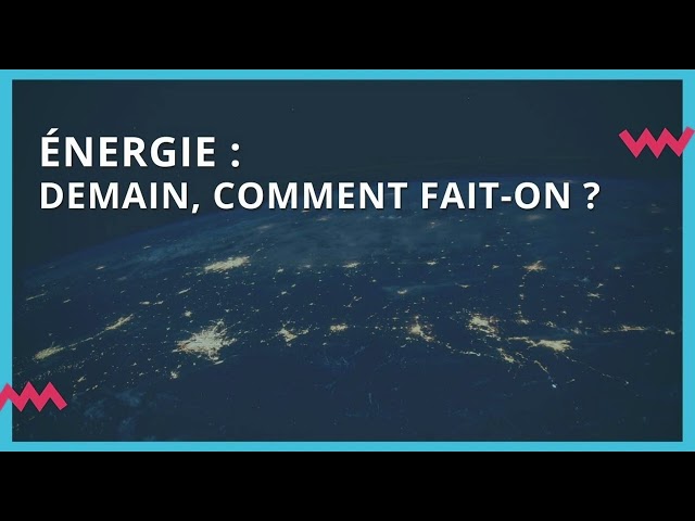 Énergie : demain, comment fait-on ?